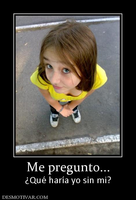 Me pregunto... ¿Qué haría yo sin mi?