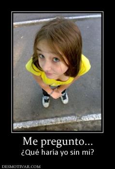 Me pregunto... ¿Qué haría yo sin mi?