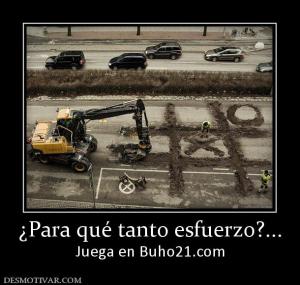 ¿Para qué tanto esfuerzo?... Juega en Buho21.com