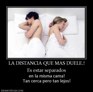 LA DISTANCIA QUE MAS DUELE.! Es estar separados  en la misma cama! Tan cerca pero tan lejos!