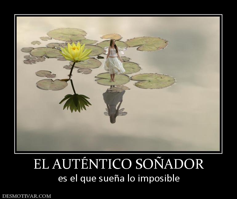 EL AUTÉNTICO SOÑADOR es el que sueña lo imposible