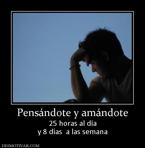 Pensándote y amándote 25 horas al día y 8 días  a las semana