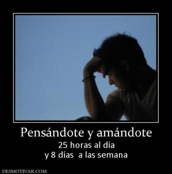 Pensándote y amándote 25 horas al día y 8 días  a las semana