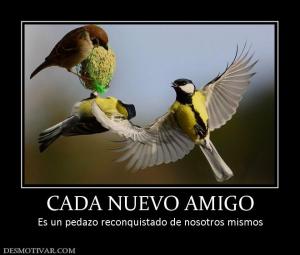 CADA NUEVO AMIGO Es un pedazo reconquistado de nosotros mismos
