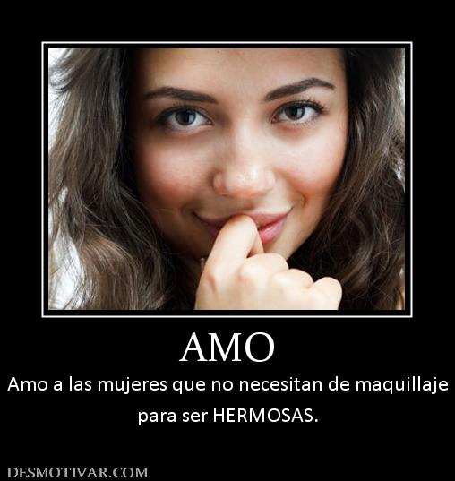 AMO Amo a las mujeres que no necesitan de maquillaje para ser HERMOSAS.