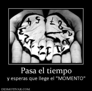 Pasa el tiempo y esperas que llege el