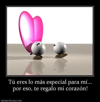 Tú eres lo más especial para mí... por eso, te regalo mi corazón!