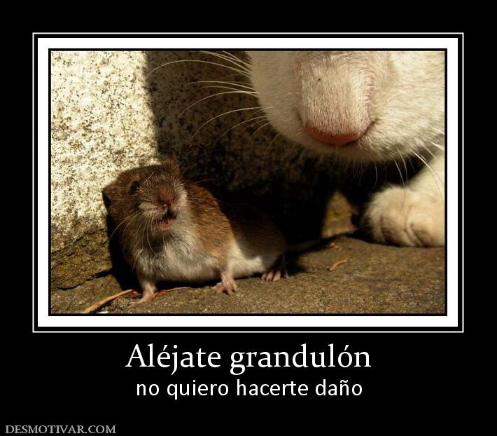Aléjate grandulón no quiero hacerte daño