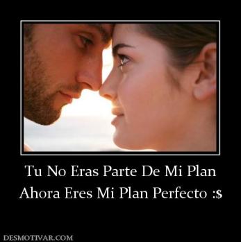 Tu No Eras Parte De Mi Plan Ahora Eres Mi Plan Perfecto :$