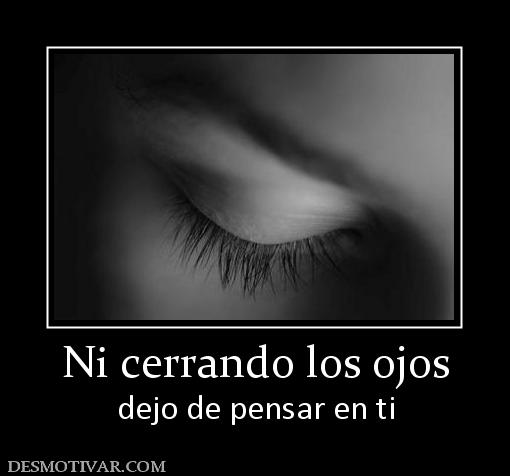 Ni cerrando los ojos dejo de pensar en ti
