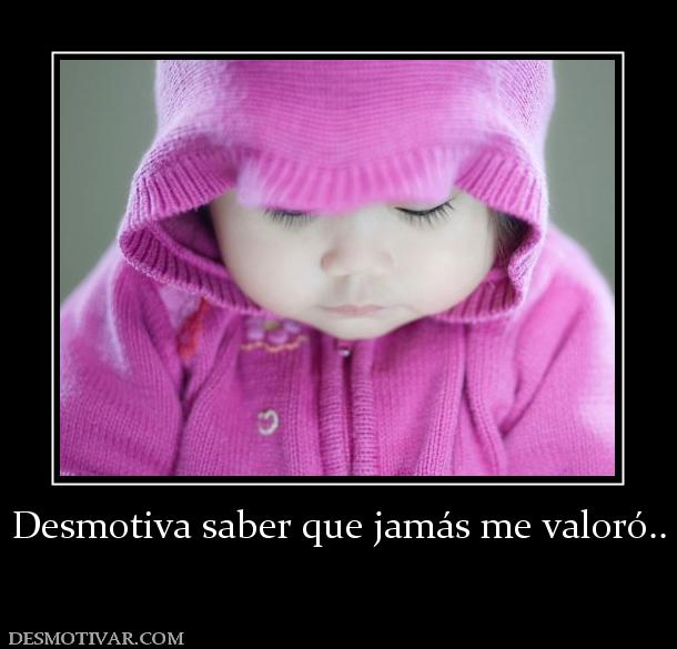 Desmotiva saber que jamás me valoró..