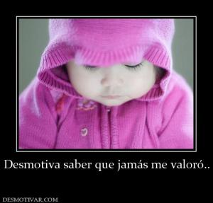 Desmotiva saber que jamás me valoró..