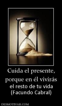 Cuida el presente, porque en él vivirás el resto de tu vida (Facundo Cabral)