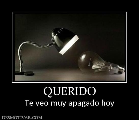 QUERIDO Te veo muy apagado hoy
