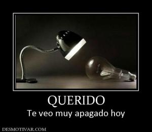 QUERIDO Te veo muy apagado hoy