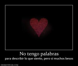 No tengo palabras para describir lo que siento, pero si muchos besos