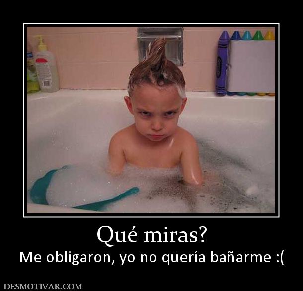 Qué miras? Me obligaron, yo no quería bañarme :(