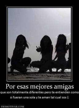 Por esas mejores amigas que son totalmente diferentes pero te entienden como si fueran una sola y te aman tal cual sos (: