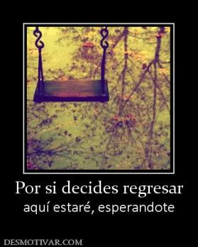 Por si decides regresar aquí estaré, esperandote