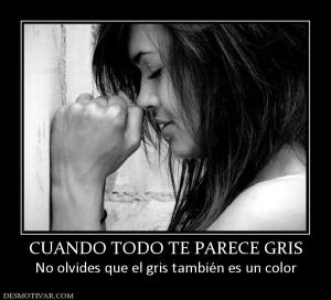 CUANDO TODO TE PARECE GRIS No olvides que el gris también es un color