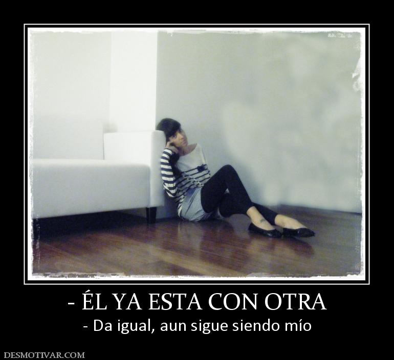 - ÉL YA ESTA CON OTRA - Da igual, aun sigue siendo mío