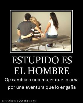 ESTUPIDO ES EL HOMBRE Qe cambia a una mujer que lo ama por una aventura que lo engaña
