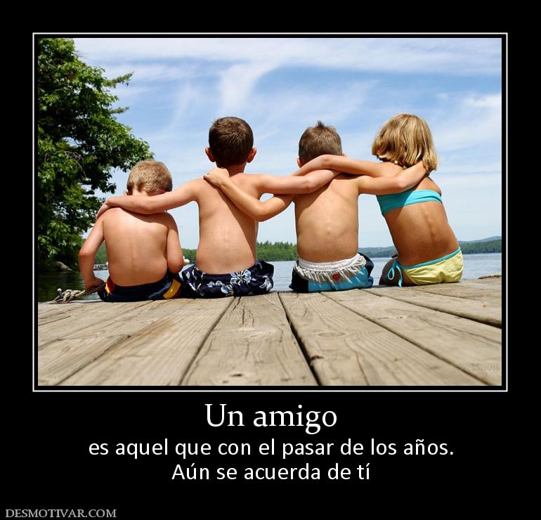 Un amigo es aquel que con el pasar de los años. Aún se acuerda de tí