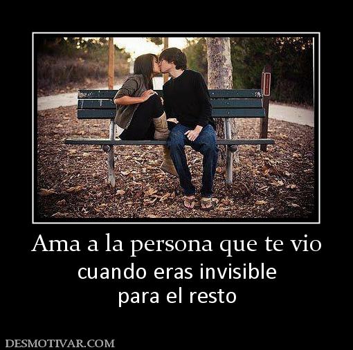 Ama a la persona que te vio cuando eras invisible para el resto