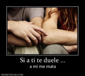 Si a ti te duele ... a mi me mata