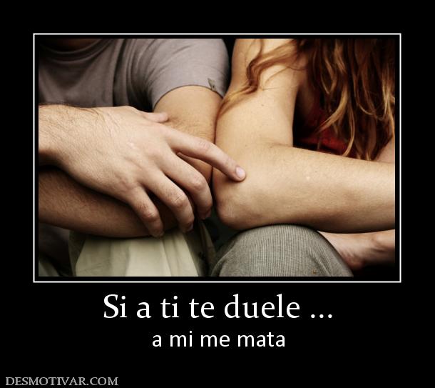 Si a ti te duele ... a mi me mata