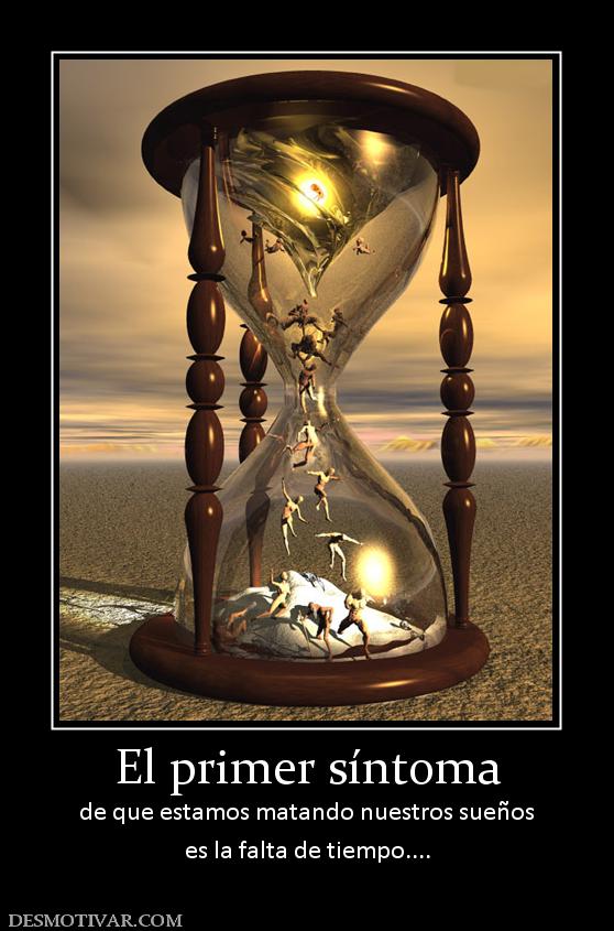 El primer síntoma de que estamos matando nuestros sueños es la falta de tiempo....