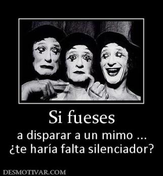Si fueses a disparar a un mimo ... ¿te haría falta silenciador?