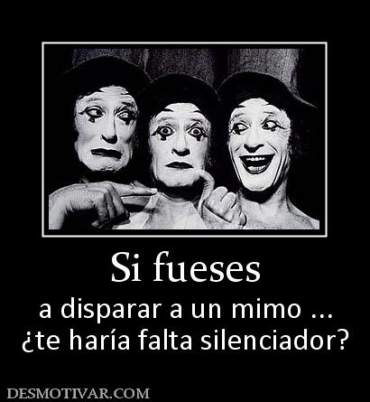 Si fueses a disparar a un mimo ... ¿te haría falta silenciador?