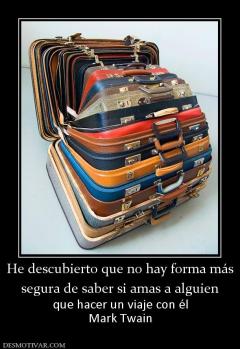 He descubierto que no hay forma más segura de saber si amas a alguien que hacer un viaje con él Mark Twain