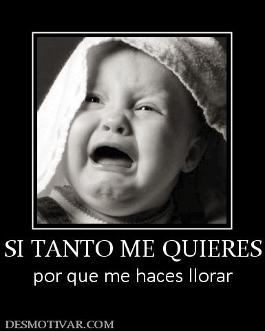 SI TANTO ME QUIERES por que me haces llorar