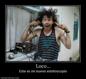 Loco... Este es mi nuevo estetoscopio