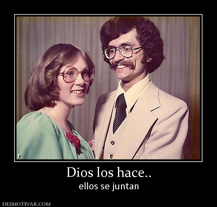 Dios los hace.. ellos se juntan