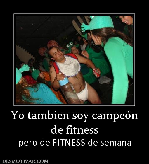 Yo tambien soy campeón de fitness pero de FITNESS de semana