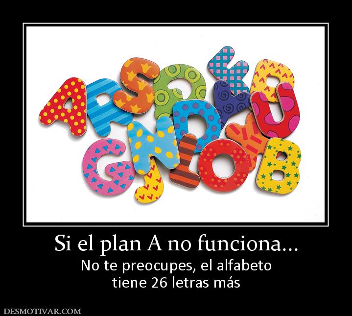 Si el plan A no funciona... No te preocupes, el alfabeto tiene 26 letras más