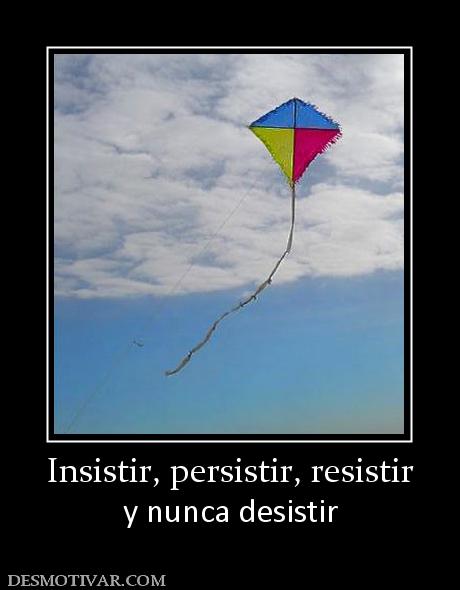 Insistir, persistir, resistir y nunca desistir