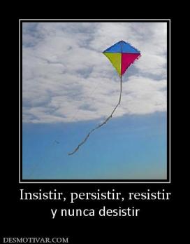Insistir, persistir, resistir y nunca desistir