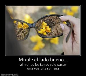 Mírale el lado bueno... al menos los Lunes solo pasan una vez  a la semana