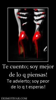 Te cuento; soy mejor de lo q piensas! Te advierto; soy peor de lo q t esperas!