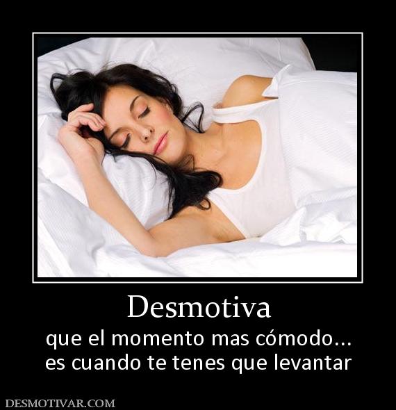 Desmotiva que el momento mas cómodo... es cuando te tenes que levantar