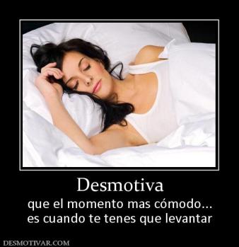 Desmotiva que el momento mas cómodo... es cuando te tenes que levantar