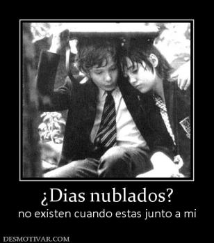 ¿Dias nublados? no existen cuando estas junto a mi