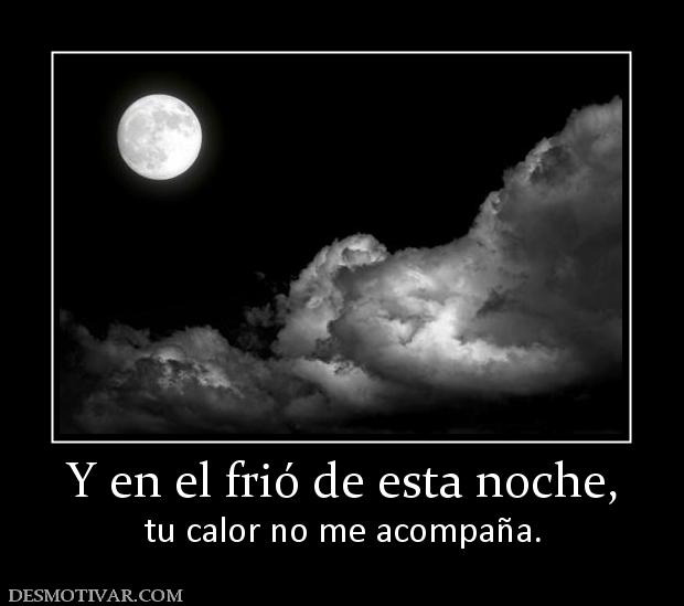Y en el frió de esta noche, tu calor no me acompaña.