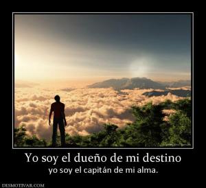 Yo soy el dueño de mi destino yo soy el capitán de mi alma.