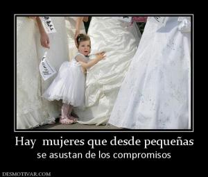Hay  mujeres que desde pequeñas se asustan de los compromisos