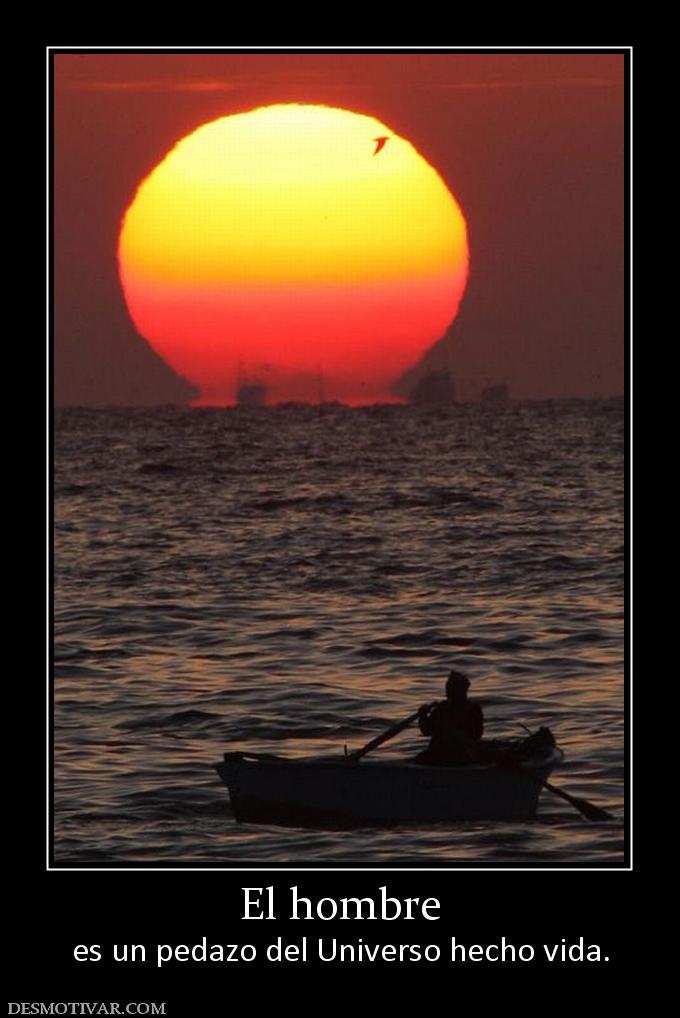 El hombre es un pedazo del Universo hecho vida.